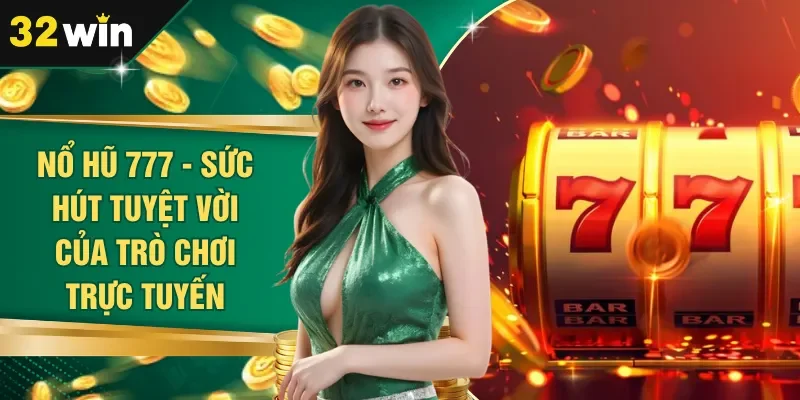 Nổ Hũ 777 - Sức Hút Tuyệt Vời Của Trò Chơi Trực Tuyến